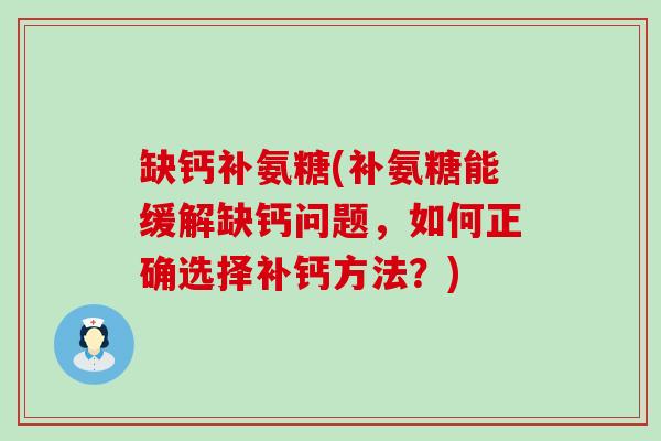 缺钙补氨糖(补氨糖能缓解缺钙问题,如何正确选择补钙方法?)-第1张图片-氨糖科普网 缺钙补氨糖(补氨糖能缓解缺钙问题,如何正确选择补钙方法?)-第1张图片-氨糖科普网