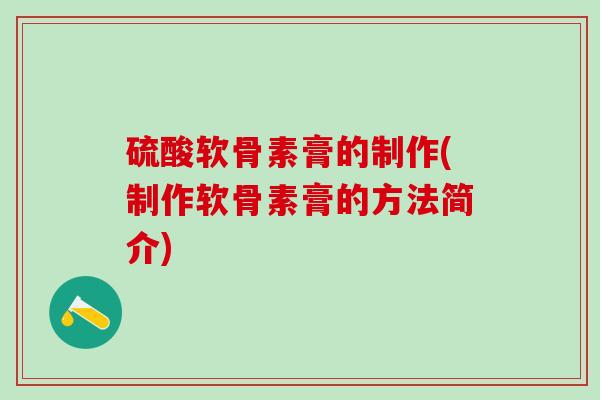 硫酸软骨素膏的制作(制作软骨素膏的方法简介)-第1张图片-氨糖科普网