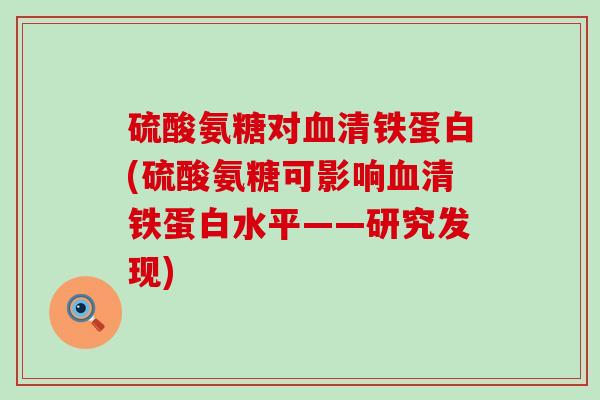 硫酸氨糖对血清铁蛋白(硫酸氨糖可影响血清铁蛋白水平——研究发现)-第1张图片-氨糖科普网