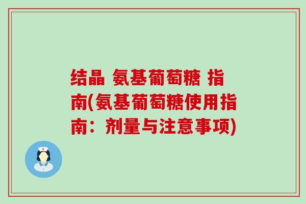 结晶 氨基葡萄糖 指南(氨基葡萄糖使用指南:剂量与注意事项)-第1张图片-氨糖科普网 结晶 氨基葡萄糖 指南(氨基葡萄糖使用指南:剂量与注意事项)-第1张图片-氨糖科普网