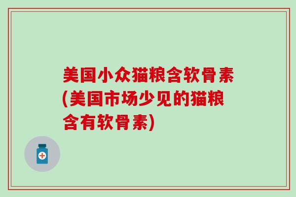 美国小众猫粮含软骨素(美国市场少见的猫粮含有软骨素)-第1张图片-氨糖科普网