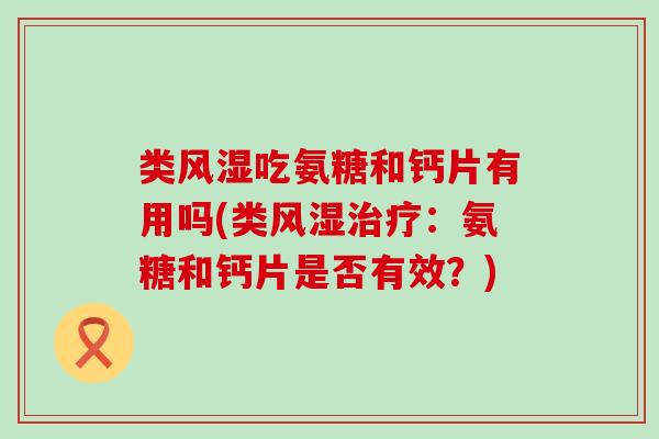 类风湿吃氨糖和钙片有用吗(类风湿治疗：氨糖和钙片是否有效？)-第1张图片-氨糖科普网