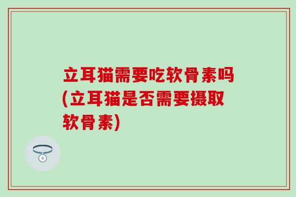 立耳猫需要吃软骨素吗(立耳猫是否需要摄取软骨素)-第1张图片-氨糖科普网 立耳猫需要吃软骨素吗(立耳猫是否需要摄取软骨素)-第1张图片-氨糖科普网