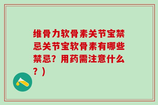 维骨力软骨素关节宝禁忌关节宝软骨素有哪些禁忌?用药需注意什么?)-第1张图片-氨糖科普网 维骨力软骨素关节宝禁忌关节宝软骨素有哪些禁忌?用药需注意什么?)-第1张图片-氨糖科普网