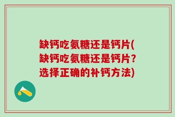 缺钙吃氨糖还是钙片(缺钙吃氨糖还是钙片?选择正确的补钙方法)-第1张图片-氨糖科普网 缺钙吃氨糖还是钙片(缺钙吃氨糖还是钙片?选择正确的补钙方法)-第1张图片-氨糖科普网