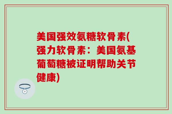 美国强效氨糖软骨素(强力软骨素：美国氨基葡萄糖被证明帮助关节健康)-第1张图片-氨糖科普网