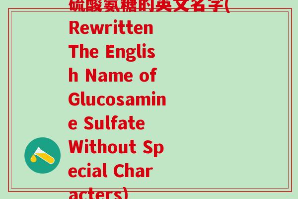 硫酸氨糖的英文名字(Rewritten The English Name of Glucosamine Sulfate Without Special Characters)-第1张图片-氨糖科普网 硫酸氨糖的英文名字(Rewritten The English Name of Glucosamine Sulfate Without Special Characters)-第1张图片-氨糖科普网