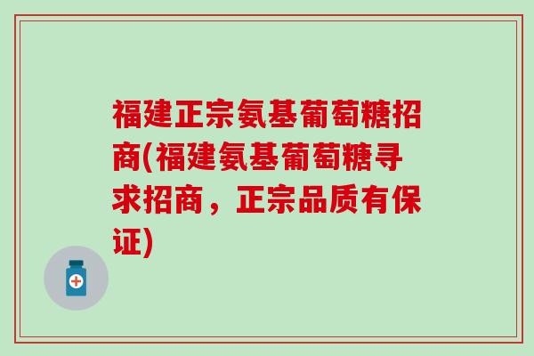 福建正宗氨基葡萄糖招商(福建氨基葡萄糖寻求招商,正宗品质有保证)-第1张图片-氨糖科普网 福建正宗氨基葡萄糖招商(福建氨基葡萄糖寻求招商,正宗品质有保证)-第1张图片-氨糖科普网