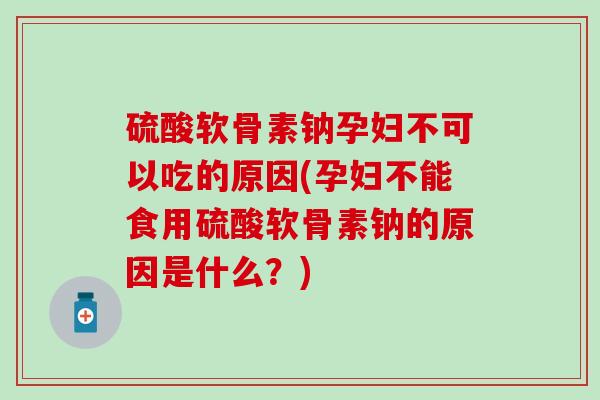 硫酸软骨素钠孕妇不可以吃的原因(孕妇不能食用硫酸软骨素钠的原因是什么？)-第1张图片-氨糖科普网