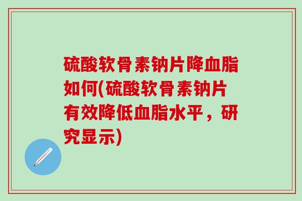 硫酸软骨素钠片降血脂如何(硫酸软骨素钠片有效降低血脂水平,研究显示)-第1张图片-氨糖科普网 硫酸软骨素钠片降血脂如何(硫酸软骨素钠片有效降低血脂水平,研究显示)-第1张图片-氨糖科普网