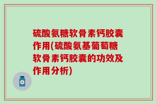 硫酸氨糖软骨素钙胶囊作用(硫酸氨基葡萄糖软骨素钙胶囊的功效及作用分析)-第1张图片-氨糖科普网