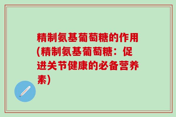 精制氨基葡萄糖的作用(精制氨基葡萄糖:促进关节健康的必备营养素)-第1张图片-氨糖科普网 精制氨基葡萄糖的作用(精制氨基葡萄糖:促进关节健康的必备营养素)-第1张图片-氨糖科普网