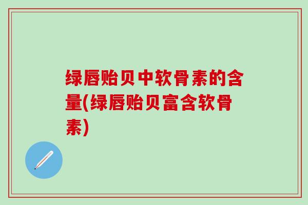 绿唇贻贝中软骨素的含量(绿唇贻贝富含软骨素)-第1张图片-氨糖科普网 绿唇贻贝中软骨素的含量(绿唇贻贝富含软骨素)-第1张图片-氨糖科普网