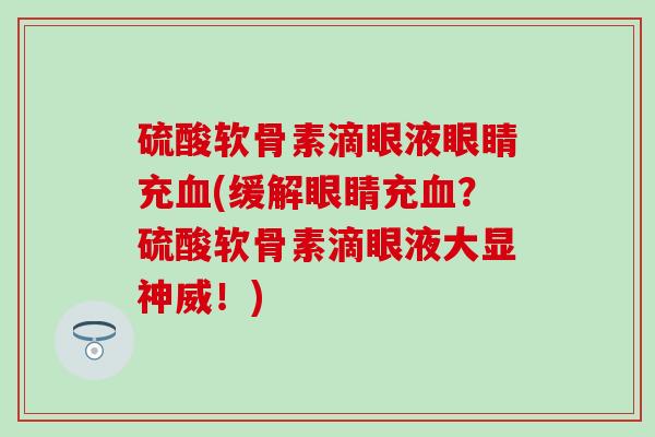 硫酸软骨素滴眼液眼睛充血(缓解眼睛充血?硫酸软骨素滴眼液大显神威!)-第1张图片-氨糖科普网 硫酸软骨素滴眼液眼睛充血(缓解眼睛充血?硫酸软骨素滴眼液大显神威!)-第1张图片-氨糖科普网