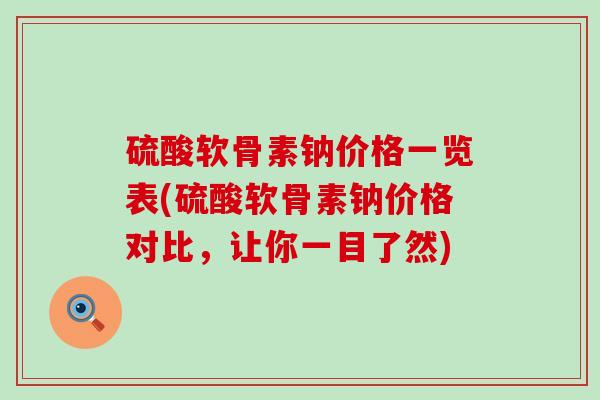 硫酸软骨素钠价格一览表(硫酸软骨素钠价格对比，让你一目了然)-第1张图片-氨糖科普网