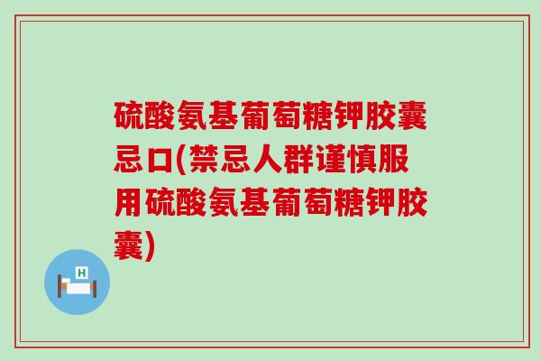 硫酸氨基葡萄糖钾胶囊忌口(禁忌人群谨慎服用硫酸氨基葡萄糖钾胶囊)-第1张图片-氨糖科普网 硫酸氨基葡萄糖钾胶囊忌口(禁忌人群谨慎服用硫酸氨基葡萄糖钾胶囊)-第1张图片-氨糖科普网