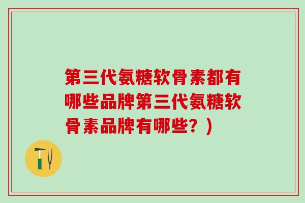 第三代氨糖软骨素都有哪些品牌第三代氨糖软骨素品牌有哪些?)-第1张图片-氨糖科普网 第三代氨糖软骨素都有哪些品牌第三代氨糖软骨素品牌有哪些?)-第1张图片-氨糖科普网