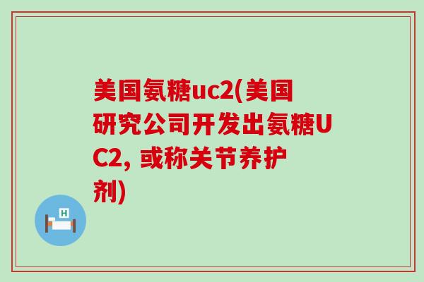 美国氨糖uc2(美国研究公司开发出氨糖UC2, 或称关节养护剂)-第1张图片-氨糖科普网 美国氨糖uc2(美国研究公司开发出氨糖UC2, 或称关节养护剂)-第1张图片-氨糖科普网