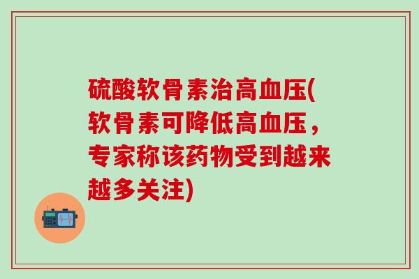 硫酸软骨素治高血压(软骨素可降低高血压,专家称该药物受到越来越多关注)-第1张图片-氨糖科普网 硫酸软骨素治高血压(软骨素可降低高血压,专家称该药物受到越来越多关注)-第1张图片-氨糖科普网
