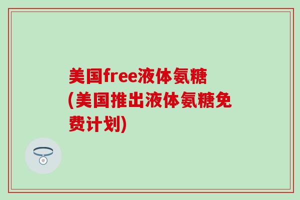 美国free液体氨糖(美国推出液体氨糖免费计划)-第1张图片-氨糖科普网 美国free液体氨糖(美国推出液体氨糖免费计划)-第1张图片-氨糖科普网