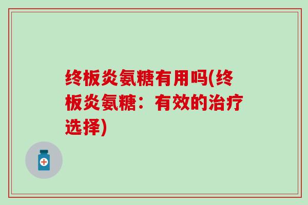 终板炎氨糖有用吗(终板炎氨糖:有效的治疗选择)-第1张图片-氨糖科普网 终板炎氨糖有用吗(终板炎氨糖:有效的治疗选择)-第1张图片-氨糖科普网