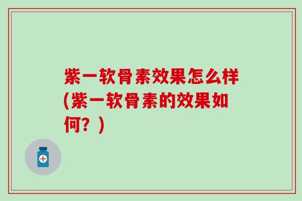 紫一软骨素效果怎么样(紫一软骨素的效果如何?)-第1张图片-氨糖科普网 紫一软骨素效果怎么样(紫一软骨素的效果如何?)-第1张图片-氨糖科普网