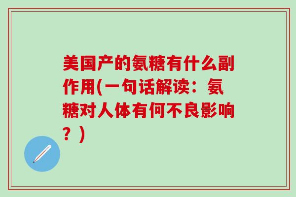 美国产的氨糖有什么副作用(一句话解读:氨糖对人体有何不良影响?)-第1张图片-氨糖科普网 美国产的氨糖有什么副作用(一句话解读:氨糖对人体有何不良影响?)-第1张图片-氨糖科普网
