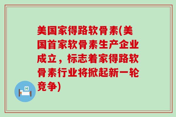 美国家得路软骨素(美国首家软骨素生产企业成立，标志着家得路软骨素行业将掀起新一轮竞争)-第1张图片-氨糖科普网