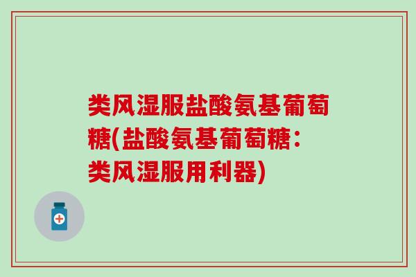 类风湿服盐酸氨基葡萄糖(盐酸氨基葡萄糖:类风湿服用利器)-第1张图片-氨糖科普网 类风湿服盐酸氨基葡萄糖(盐酸氨基葡萄糖:类风湿服用利器)-第1张图片-氨糖科普网