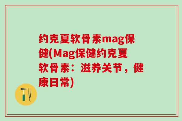 约克夏软骨素mag保健(Mag保健约克夏软骨素：滋养关节，健康日常)-第1张图片-氨糖科普网