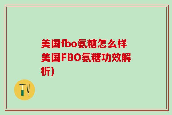 美国fbo氨糖怎么样美国FBO氨糖功效解析)-第1张图片-氨糖科普网 美国fbo氨糖怎么样美国FBO氨糖功效解析)-第1张图片-氨糖科普网
