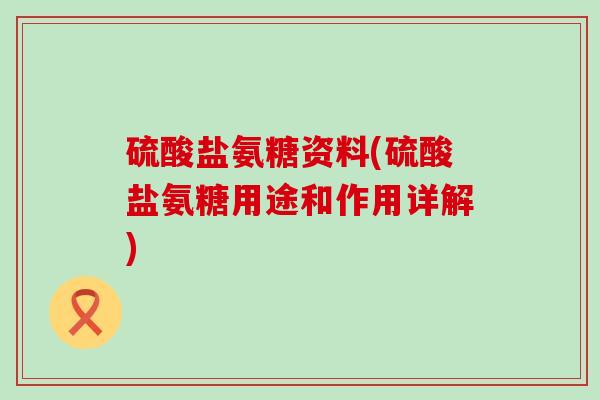 硫酸盐氨糖资料(硫酸盐氨糖用途和作用详解)-第1张图片-氨糖科普网 硫酸盐氨糖资料(硫酸盐氨糖用途和作用详解)-第1张图片-氨糖科普网