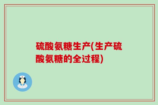 硫酸氨糖生产(生产硫酸氨糖的全过程)-第1张图片-氨糖科普网 硫酸氨糖生产(生产硫酸氨糖的全过程)-第1张图片-氨糖科普网