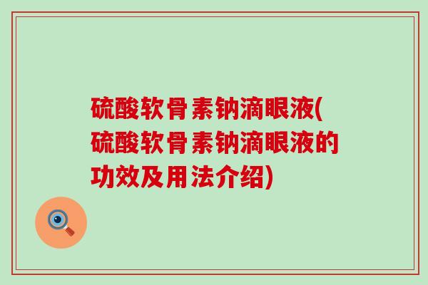硫酸软骨素钠滴眼液(硫酸软骨素钠滴眼液的功效及用法介绍)-第1张图片-氨糖科普网 硫酸软骨素钠滴眼液(硫酸软骨素钠滴眼液的功效及用法介绍)-第1张图片-氨糖科普网