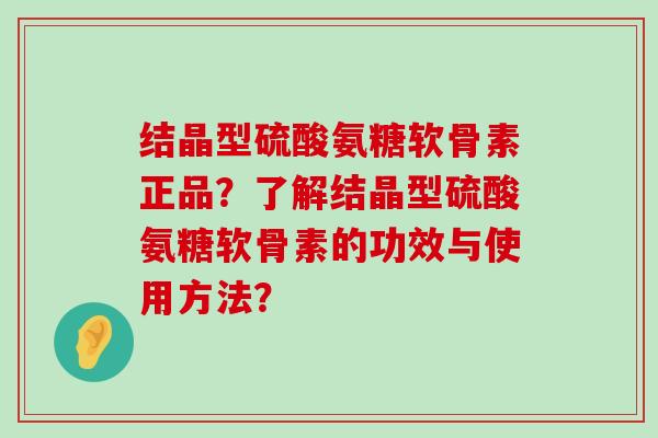 结晶型硫酸氨糖软骨素正品?了解结晶型硫酸氨糖软骨素的功效与使用方法?-第1张图片-氨糖科普网 结晶型硫酸氨糖软骨素正品?了解结晶型硫酸氨糖软骨素的功效与使用方法?-第1张图片-氨糖科普网