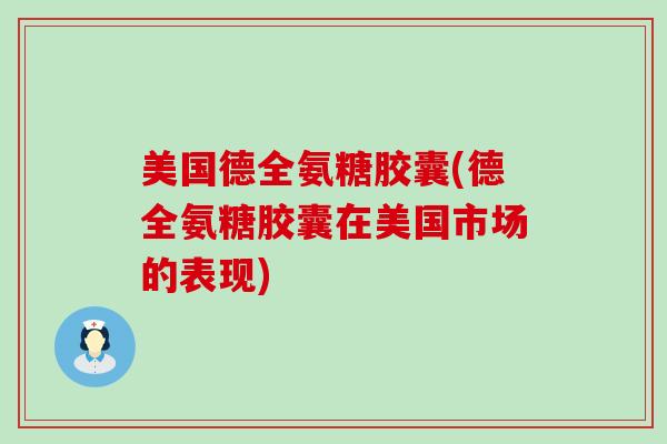 美国德全氨糖胶囊(德全氨糖胶囊在美国市场的表现)-第1张图片-氨糖科普网