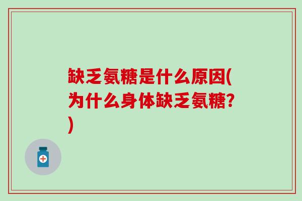 缺乏氨糖是什么原因(为什么身体缺乏氨糖?)-第1张图片-氨糖科普网 缺乏氨糖是什么原因(为什么身体缺乏氨糖?)-第1张图片-氨糖科普网