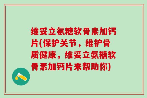维妥立氨糖软骨素加钙片(保护关节，维护骨质健康，维妥立氨糖软骨素加钙片来帮助你)-第1张图片-氨糖科普网