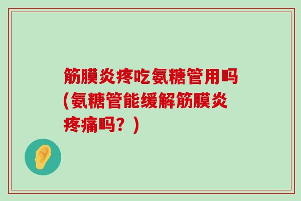 筋膜炎疼吃氨糖管用吗(氨糖管能缓解筋膜炎疼痛吗?)-第1张图片-氨糖科普网 筋膜炎疼吃氨糖管用吗(氨糖管能缓解筋膜炎疼痛吗?)-第1张图片-氨糖科普网