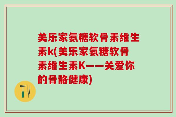 美乐家氨糖软骨素维生素k(美乐家氨糖软骨素维生素K——关爱你的骨骼健康)-第1张图片-氨糖科普网 美乐家氨糖软骨素维生素k(美乐家氨糖软骨素维生素K——关爱你的骨骼健康)-第1张图片-氨糖科普网