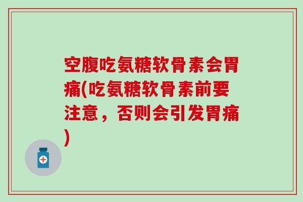 空腹吃氨糖软骨素会胃痛(吃氨糖软骨素前要注意,否则会引发胃痛)-第1张图片-氨糖科普网 空腹吃氨糖软骨素会胃痛(吃氨糖软骨素前要注意,否则会引发胃痛)-第1张图片-氨糖科普网