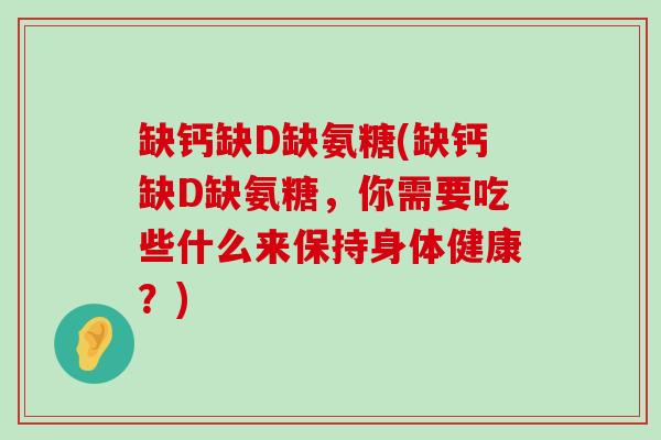 缺钙缺D缺氨糖(缺钙缺D缺氨糖,你需要吃些什么来保持身体健康?)-第1张图片-氨糖科普网 缺钙缺D缺氨糖(缺钙缺D缺氨糖,你需要吃些什么来保持身体健康?)-第1张图片-氨糖科普网