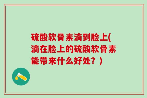 硫酸软骨素滴到脸上(滴在脸上的硫酸软骨素能带来什么好处?)-第1张图片-氨糖科普网 硫酸软骨素滴到脸上(滴在脸上的硫酸软骨素能带来什么好处?)-第1张图片-氨糖科普网