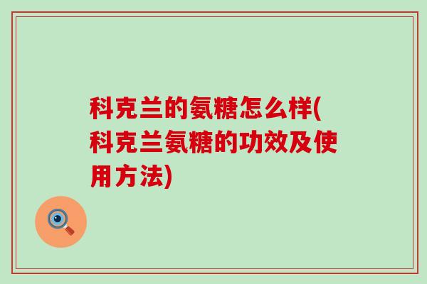 科克兰的氨糖怎么样(科克兰氨糖的功效及使用方法)-第1张图片-氨糖科普网