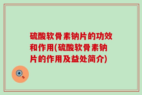 硫酸软骨素钠片的功效和作用(硫酸软骨素钠片的作用及益处简介)-第1张图片-氨糖科普网 硫酸软骨素钠片的功效和作用(硫酸软骨素钠片的作用及益处简介)-第1张图片-氨糖科普网
