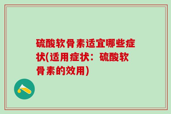 硫酸软骨素适宜哪些症状(适用症状：硫酸软骨素的效用)-第1张图片-氨糖科普网