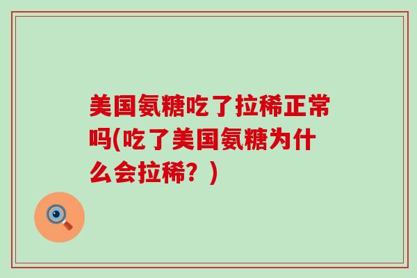 美国氨糖吃了拉稀正常吗(吃了美国氨糖为什么会拉稀?)-第1张图片-氨糖科普网 美国氨糖吃了拉稀正常吗(吃了美国氨糖为什么会拉稀?)-第1张图片-氨糖科普网
