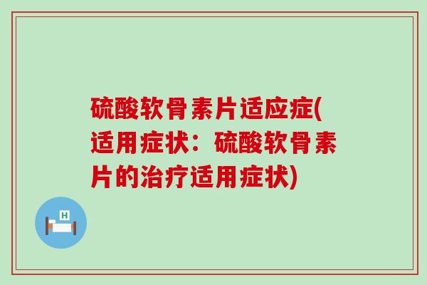 硫酸软骨素片适应症(适用症状：硫酸软骨素片的治疗适用症状)-第1张图片-氨糖科普网
