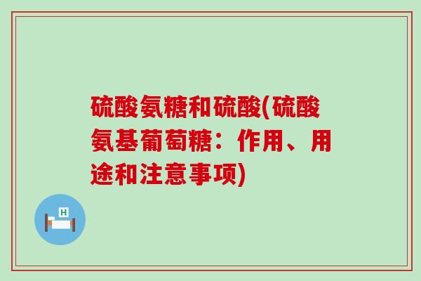 硫酸氨糖和硫酸(硫酸氨基葡萄糖:作用、用途和注意事项)-第1张图片-氨糖科普网 硫酸氨糖和硫酸(硫酸氨基葡萄糖:作用、用途和注意事项)-第1张图片-氨糖科普网
