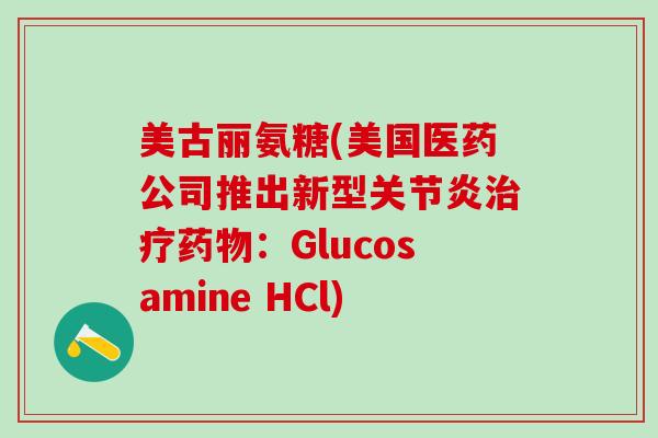 美古丽氨糖(美国医药公司推出新型关节炎治疗药物:Glucosamine HCl)-第1张图片-氨糖科普网 美古丽氨糖(美国医药公司推出新型关节炎治疗药物:Glucosamine HCl)-第1张图片-氨糖科普网